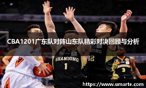 CBA1201广东队对阵山东队精彩对决回顾与分析