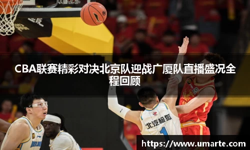 CBA联赛精彩对决北京队迎战广厦队直播盛况全程回顾