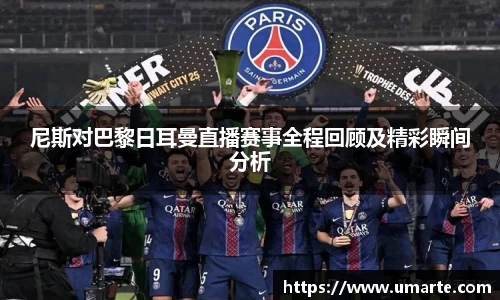 尼斯对巴黎日耳曼直播赛事全程回顾及精彩瞬间分析