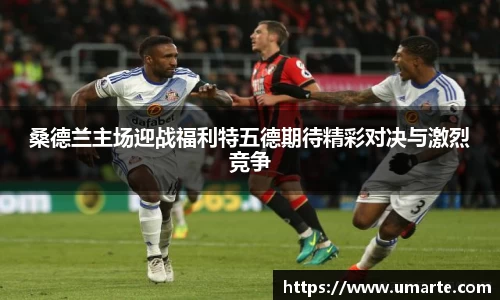 桑德兰主场迎战福利特五德期待精彩对决与激烈竞争